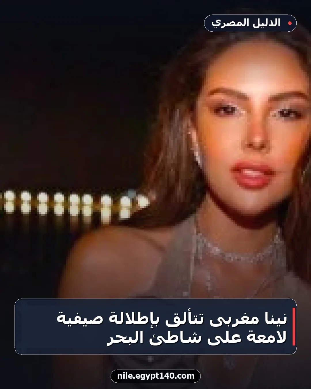 نينا مغربى تتألق بإطلالة صيفية لامعة على شاطئ البحر