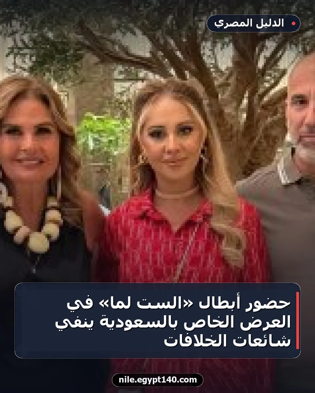 حضور أبطال «الست لما» في العرض الخاص بالسعودية ينفي شائعات الخلافات