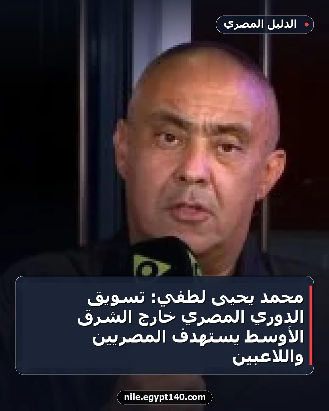 محمد يحيى لطفي: تسويق الدوري المصري خارج الشرق الأوسط يستهدف المصريين واللاعبين