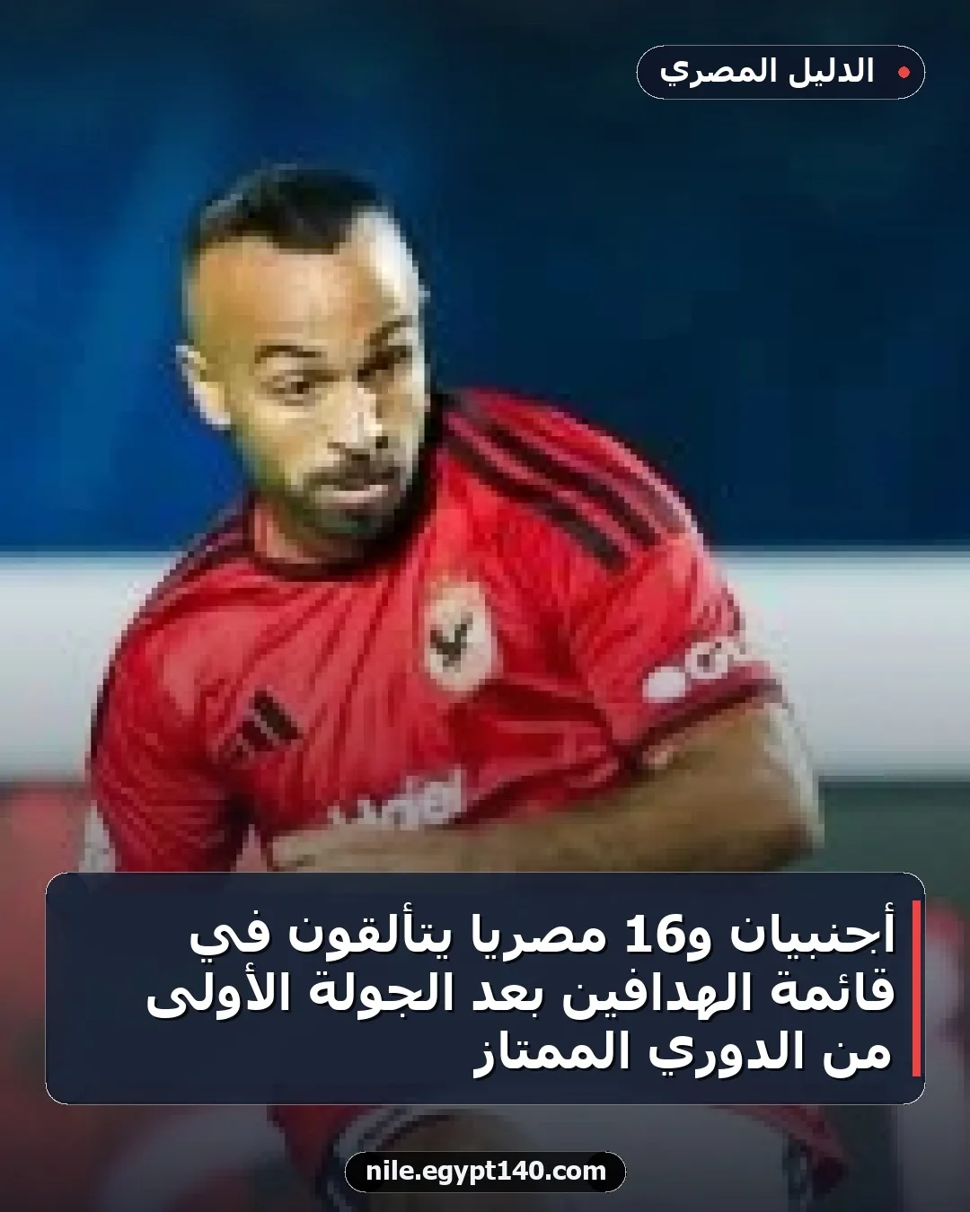أجنبيان و16 مصريًا يتألقون في قائمة الهدافين بعد الجولة الأولى من الدوري الممتاز