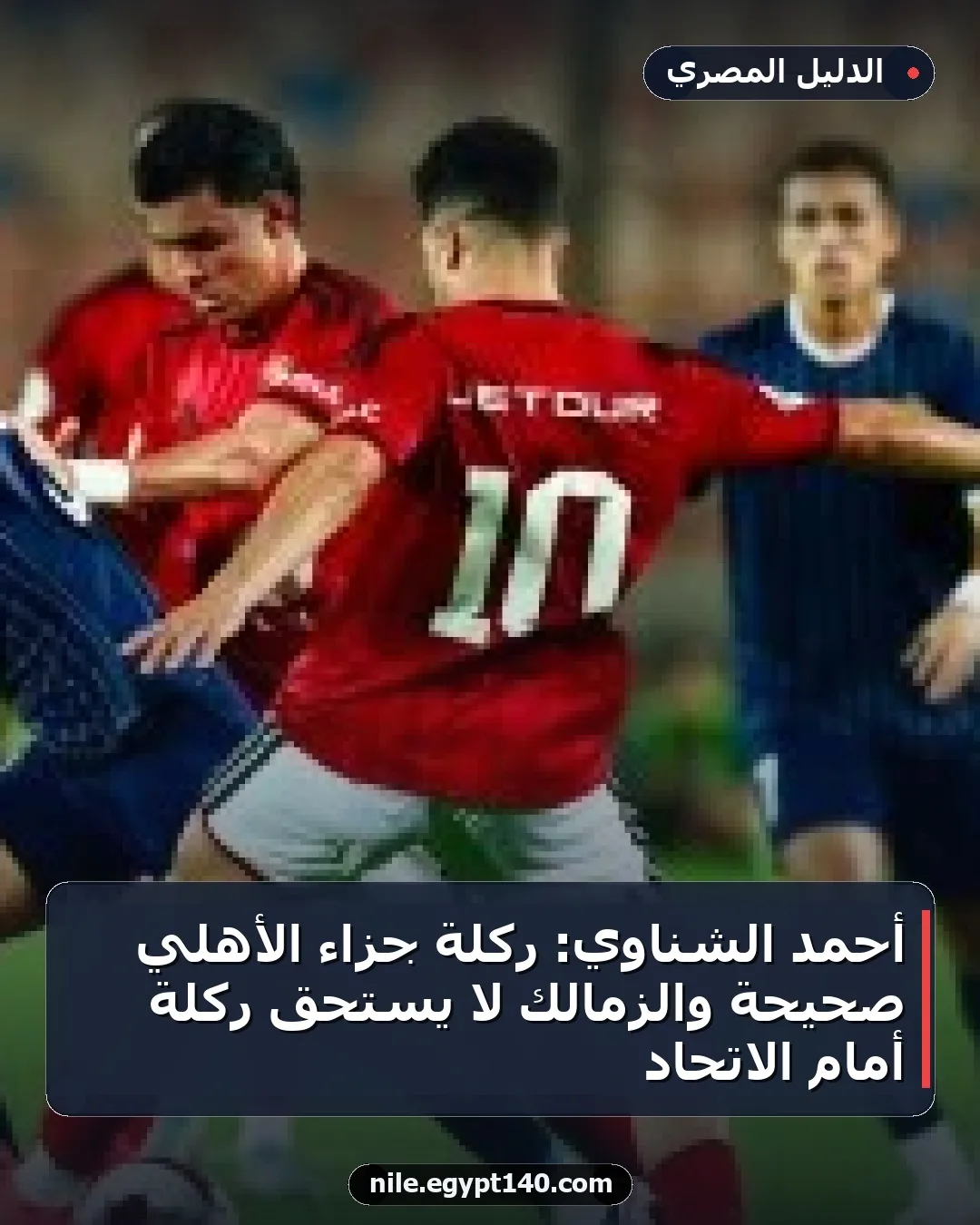 أحمد الشناوي: ركلة جزاء الأهلي صحيحة والزمالك لا يستحق ركلة أمام الاتحاد