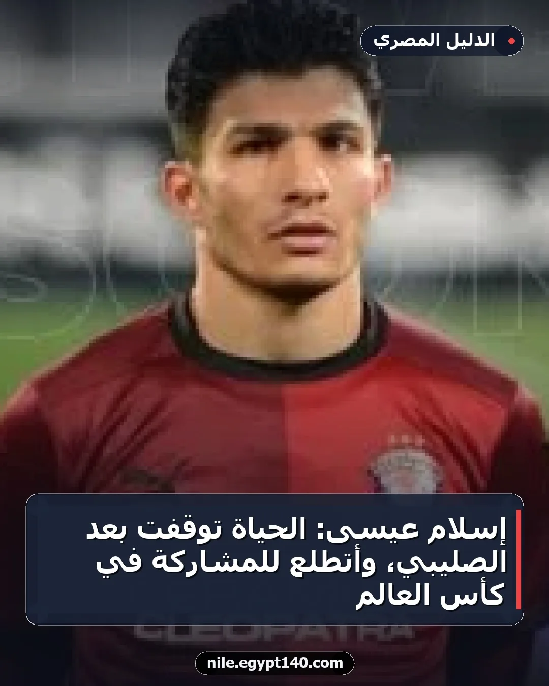 إسلام عيسى: الحياة توقفت بعد الصليبي، وأتطلع للمشاركة في كأس العالم