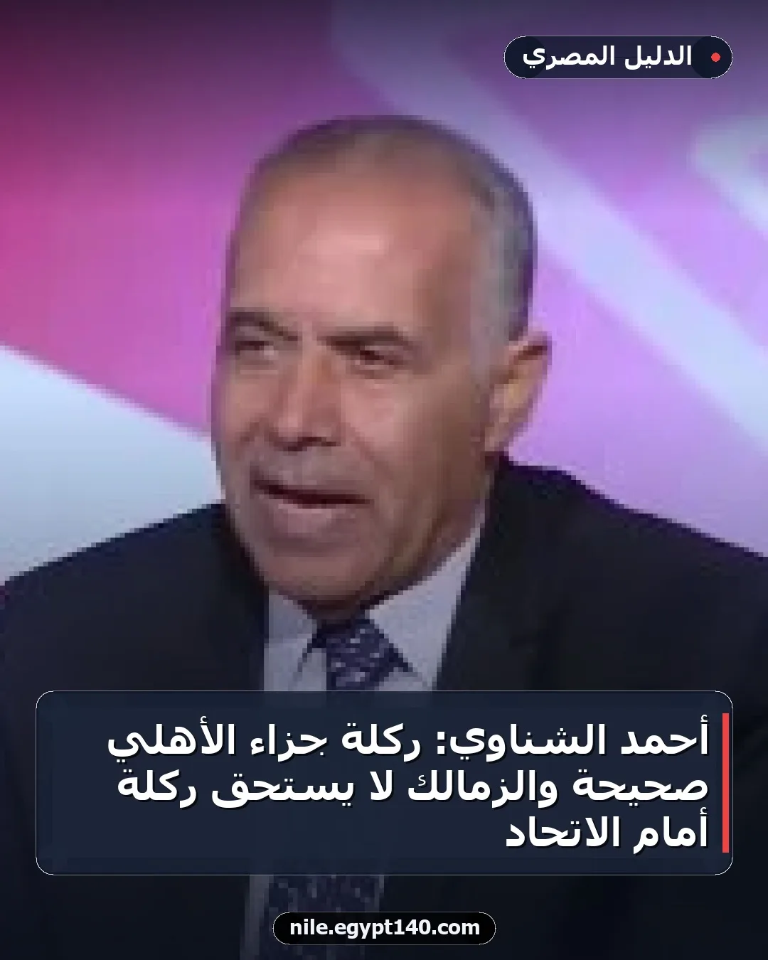 أحمد الشناوي: ركلة جزاء الأهلي صحيحة والزمالك لا يستحق ركلة أمام الاتحاد