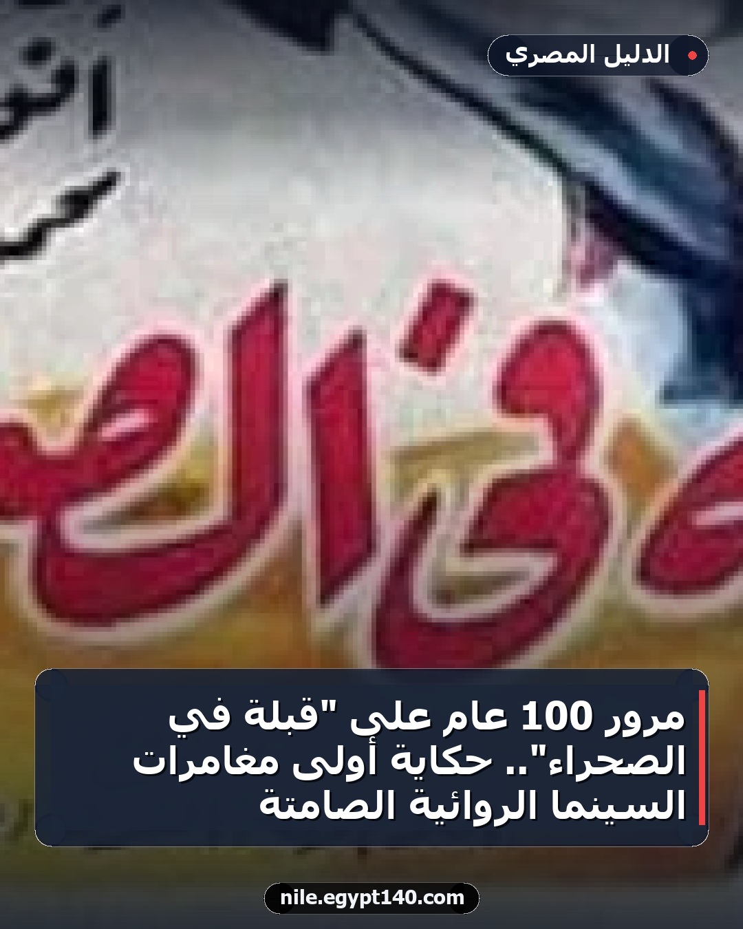 مرور 100 عام على "قبلة في الصحراء".. حكاية أولى مغامرات السينما الروائية الصامتة