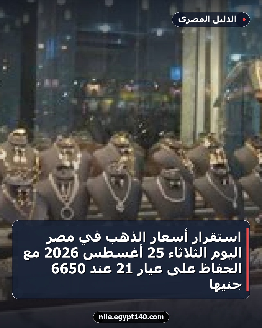 استقرار أسعار الذهب في مصر اليوم الثلاثاء 25 أغسطس 2026 مع الحفاظ على عيار 21 عند 6650 جنيها