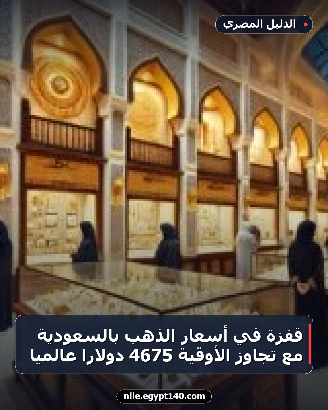 قفزة في أسعار الذهب بالسعودية مع تجاوز الأوقية 4675 دولارًا عالميًا