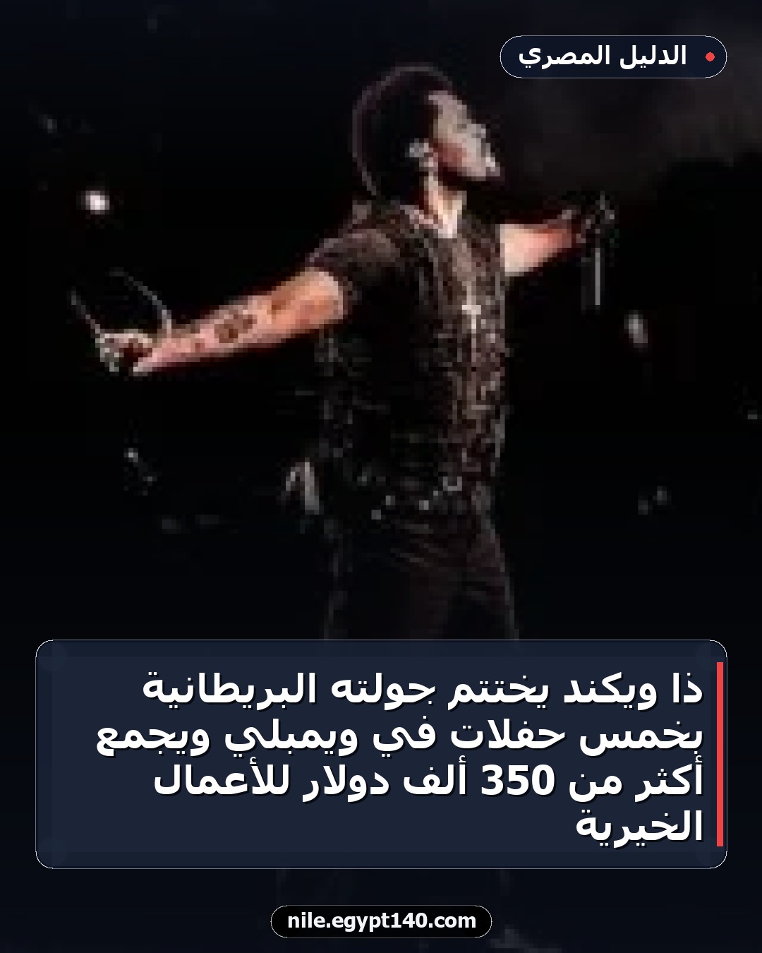 ذا ويكند يختتم جولته البريطانية بخمس حفلات في ويمبلي ويجمع أكثر من 350 ألف دولار للأعمال الخيرية