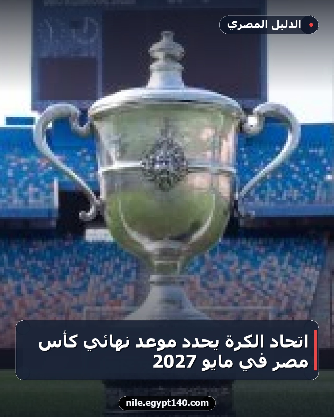 اتحاد الكرة يحدد موعد نهائي كأس مصر في مايو 2027