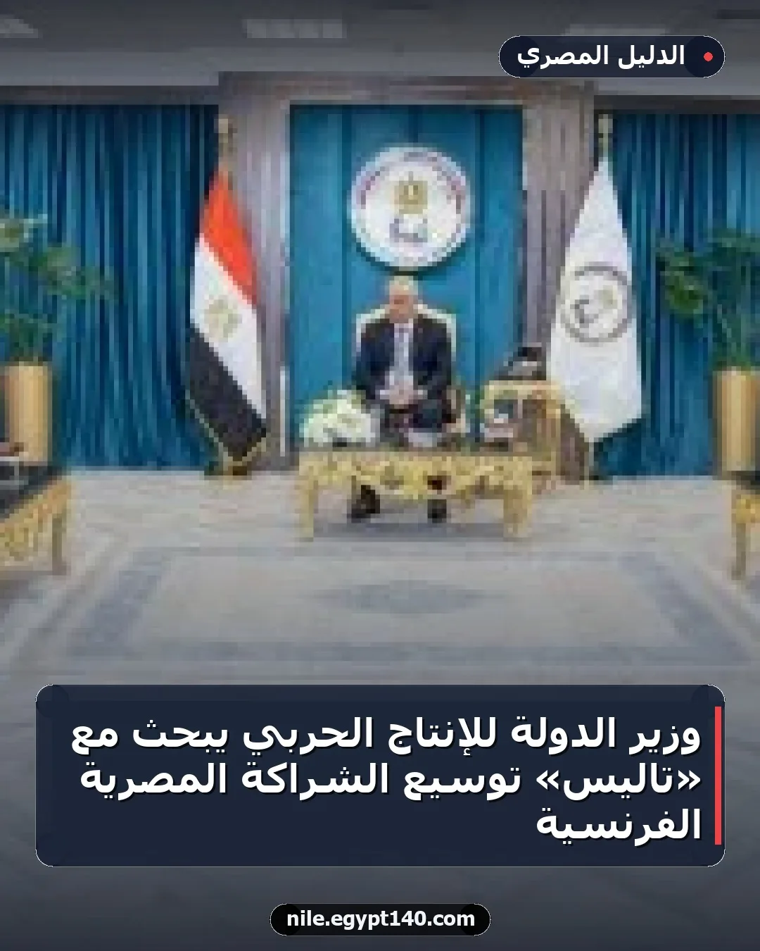 وزير الدولة للإنتاج الحربي يبحث مع «تاليس» توسيع الشراكة المصرية الفرنسية