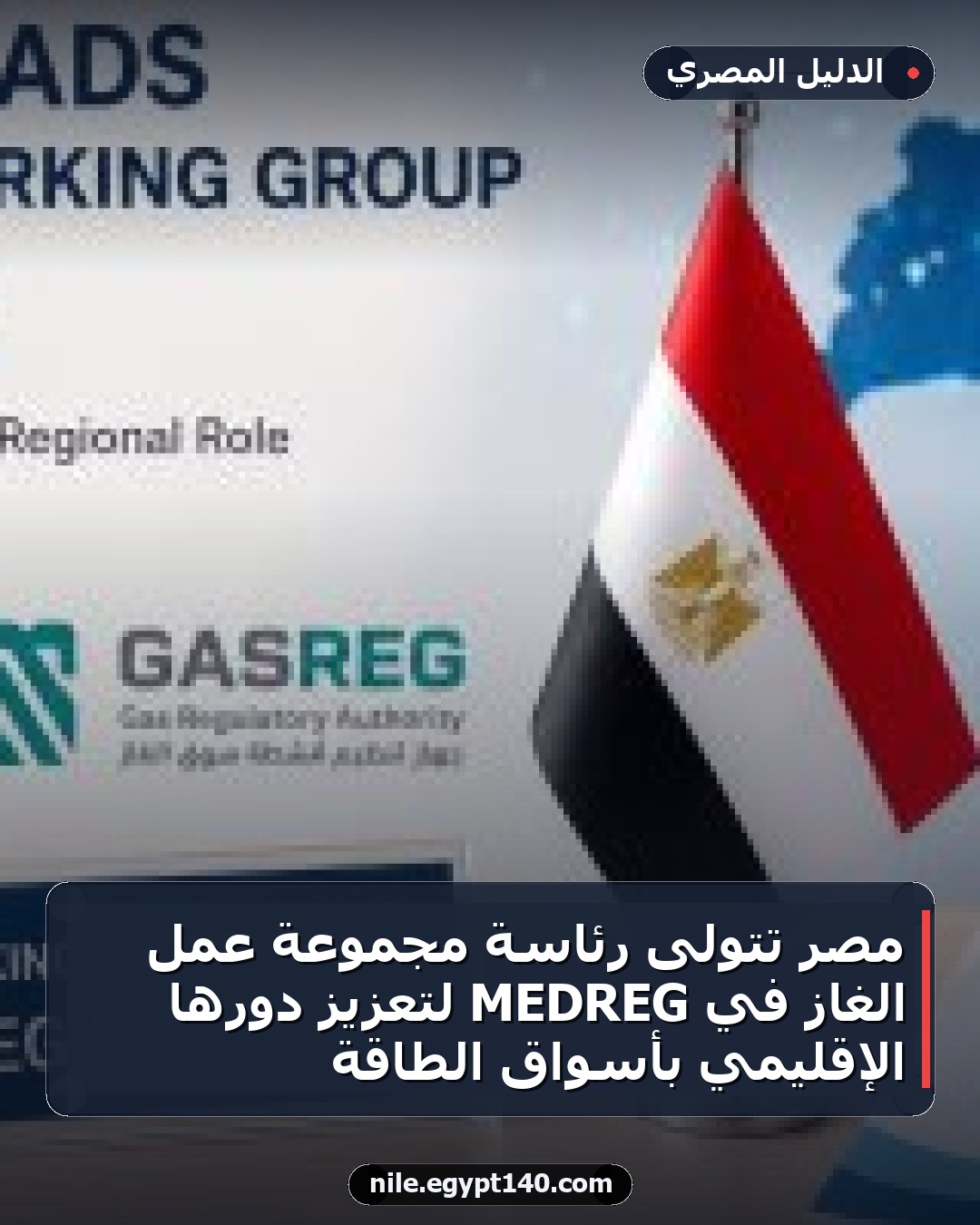 مصر تتولى رئاسة مجموعة عمل الغاز في MEDREG لتعزيز دورها الإقليمي بأسواق الطاقة