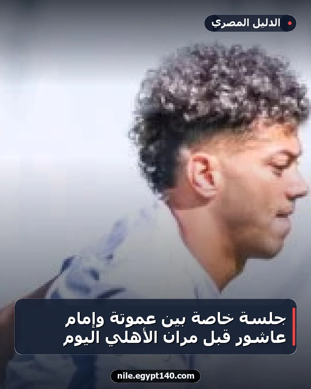 جلسة خاصة بين عموتة وإمام عاشور قبل مران الأهلي اليوم