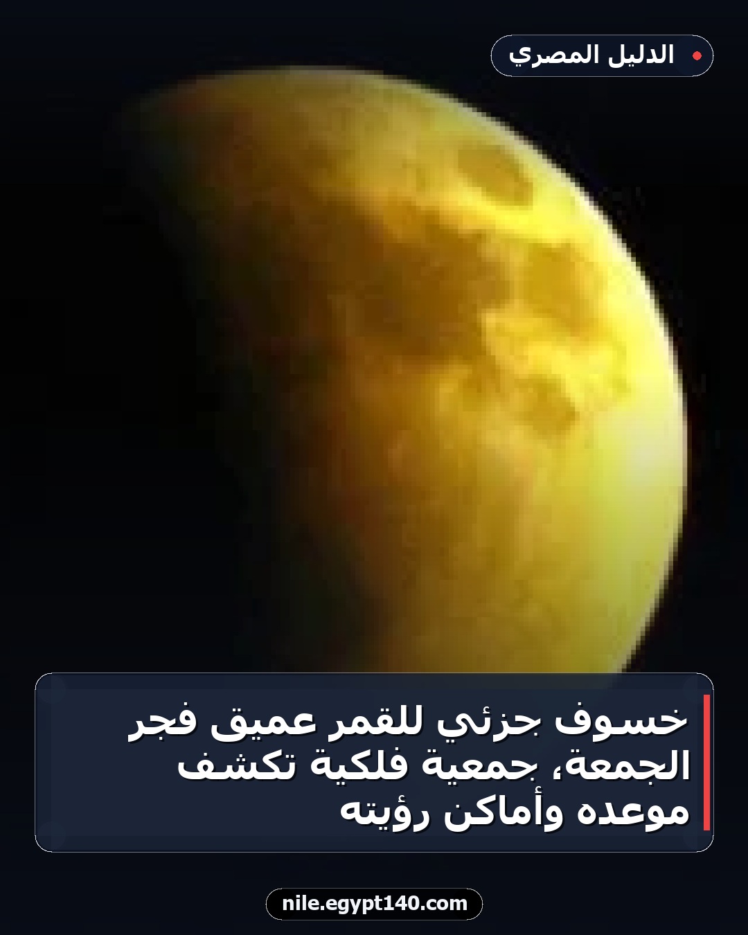 خسوف جزئي للقمر عميق فجر الجمعة، جمعية فلكية تكشف موعده وأماكن رؤيته
