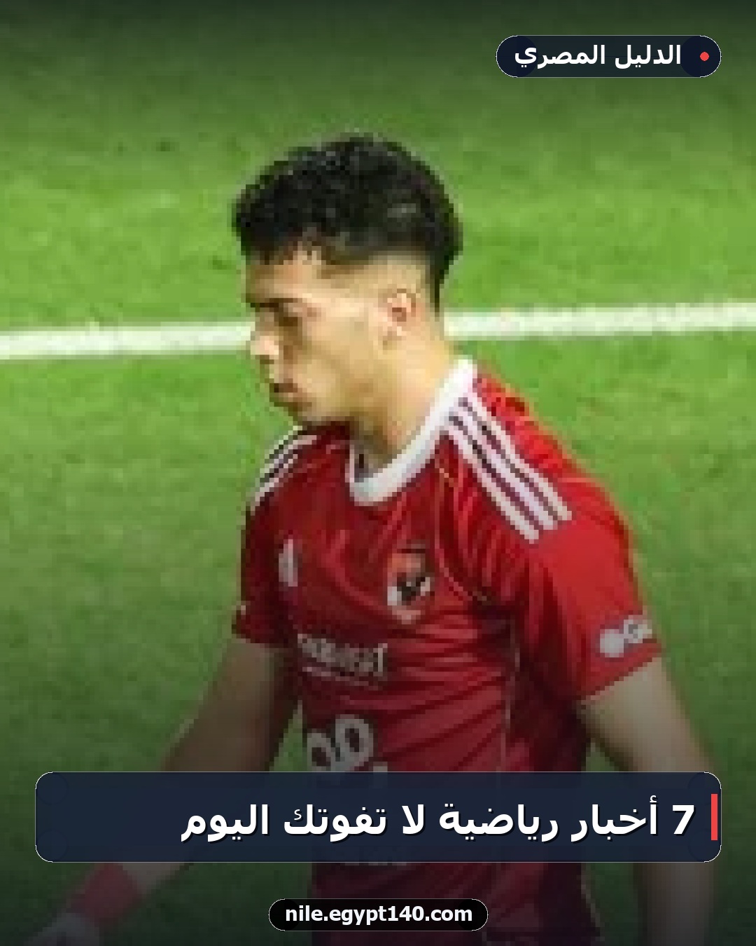 7 أخبار رياضية لا تفوتك اليوم