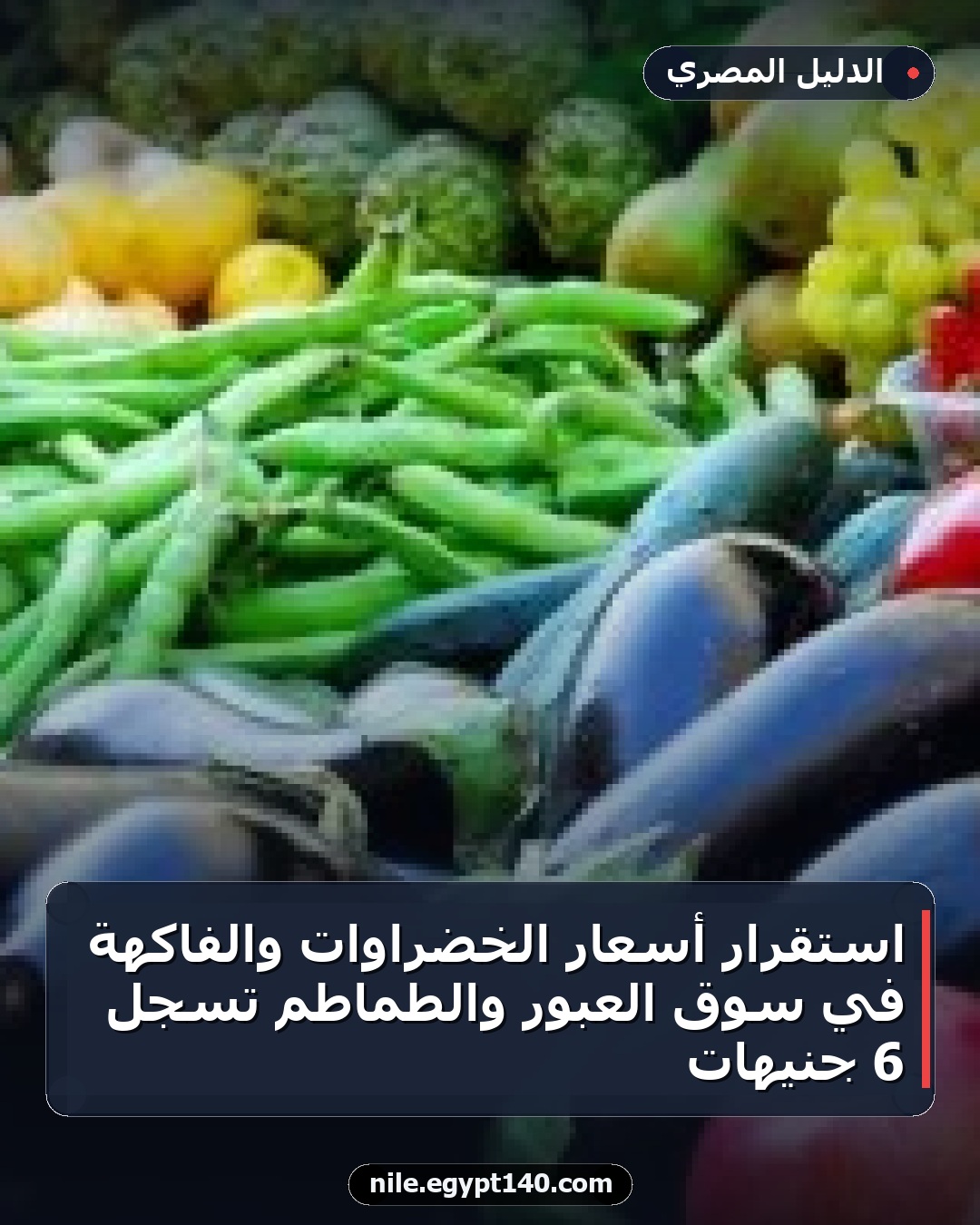 استقرار أسعار الخضراوات والفاكهة في سوق العبور والطماطم تسجل 6 جنيهات