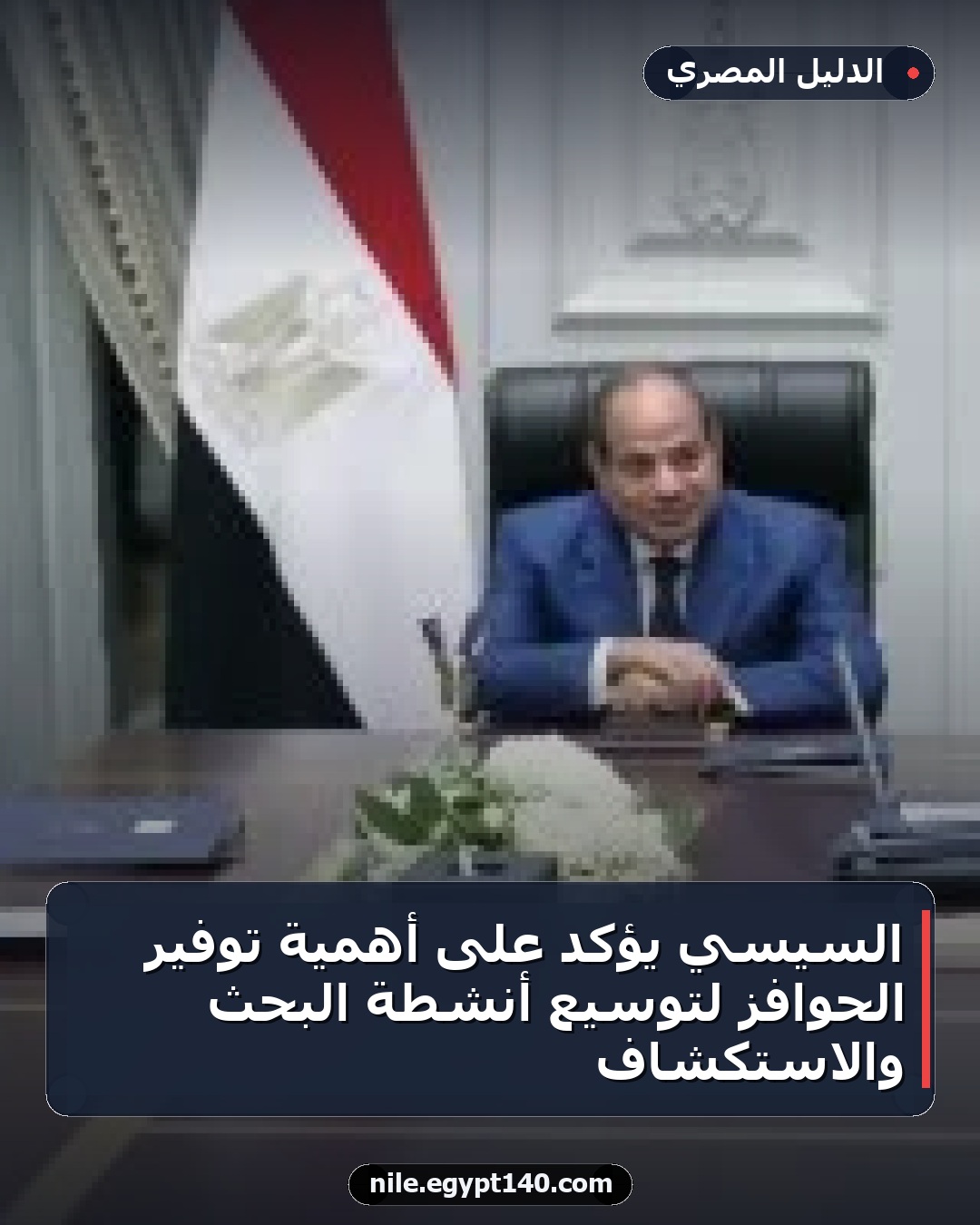 السيسي يؤكد على أهمية توفير الحوافز لتوسيع أنشطة البحث والاستكشاف