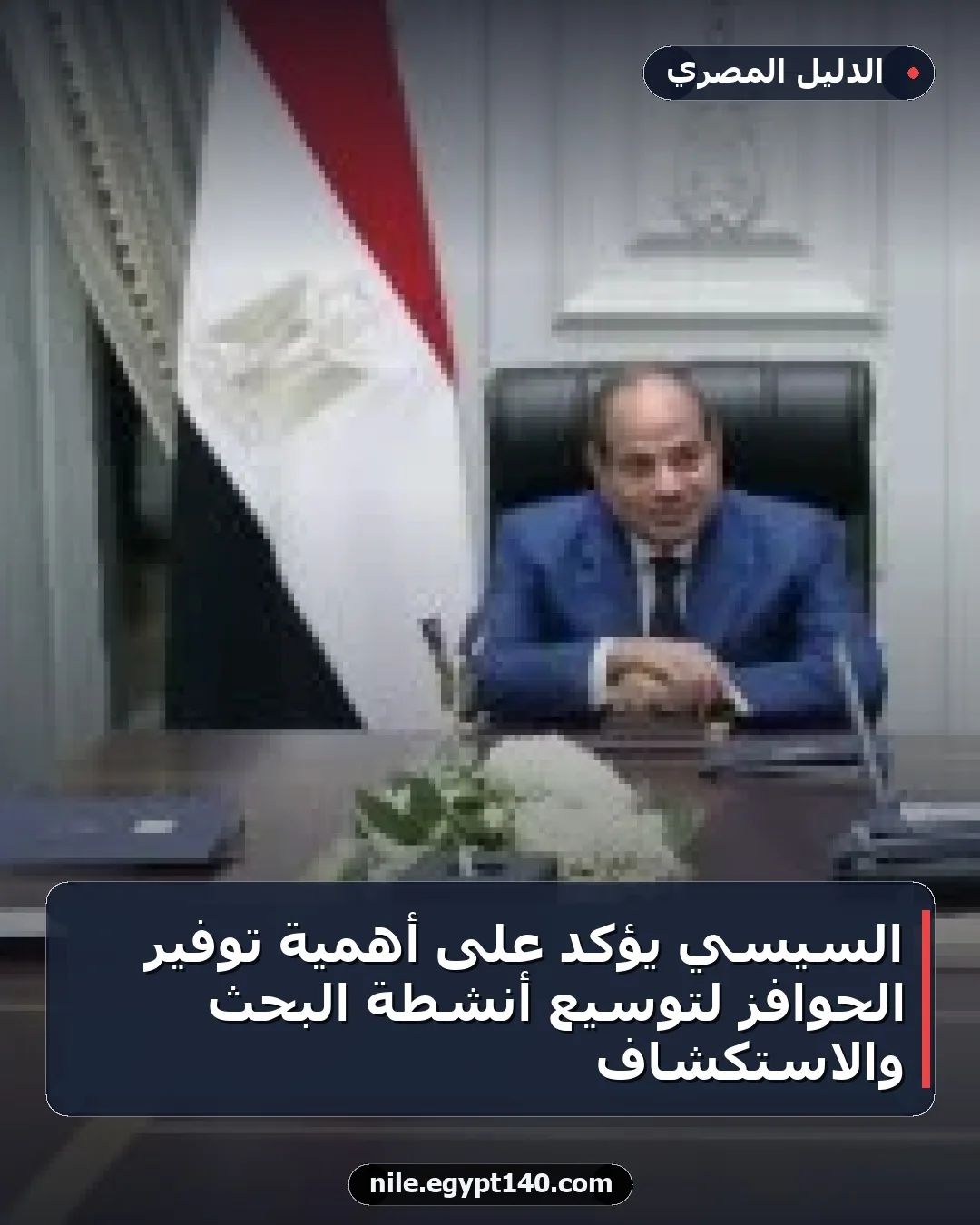 السيسي يؤكد على أهمية توفير الحوافز لتوسيع أنشطة البحث والاستكشاف