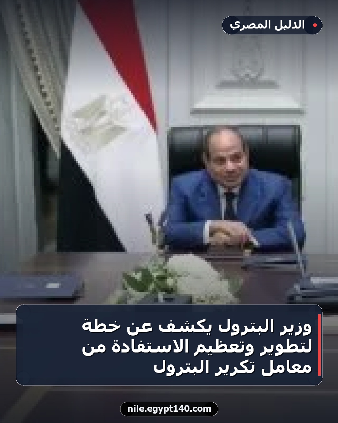 وزير البترول يكشف عن خطة لتطوير وتعظيم الاستفادة من معامل تكرير البترول