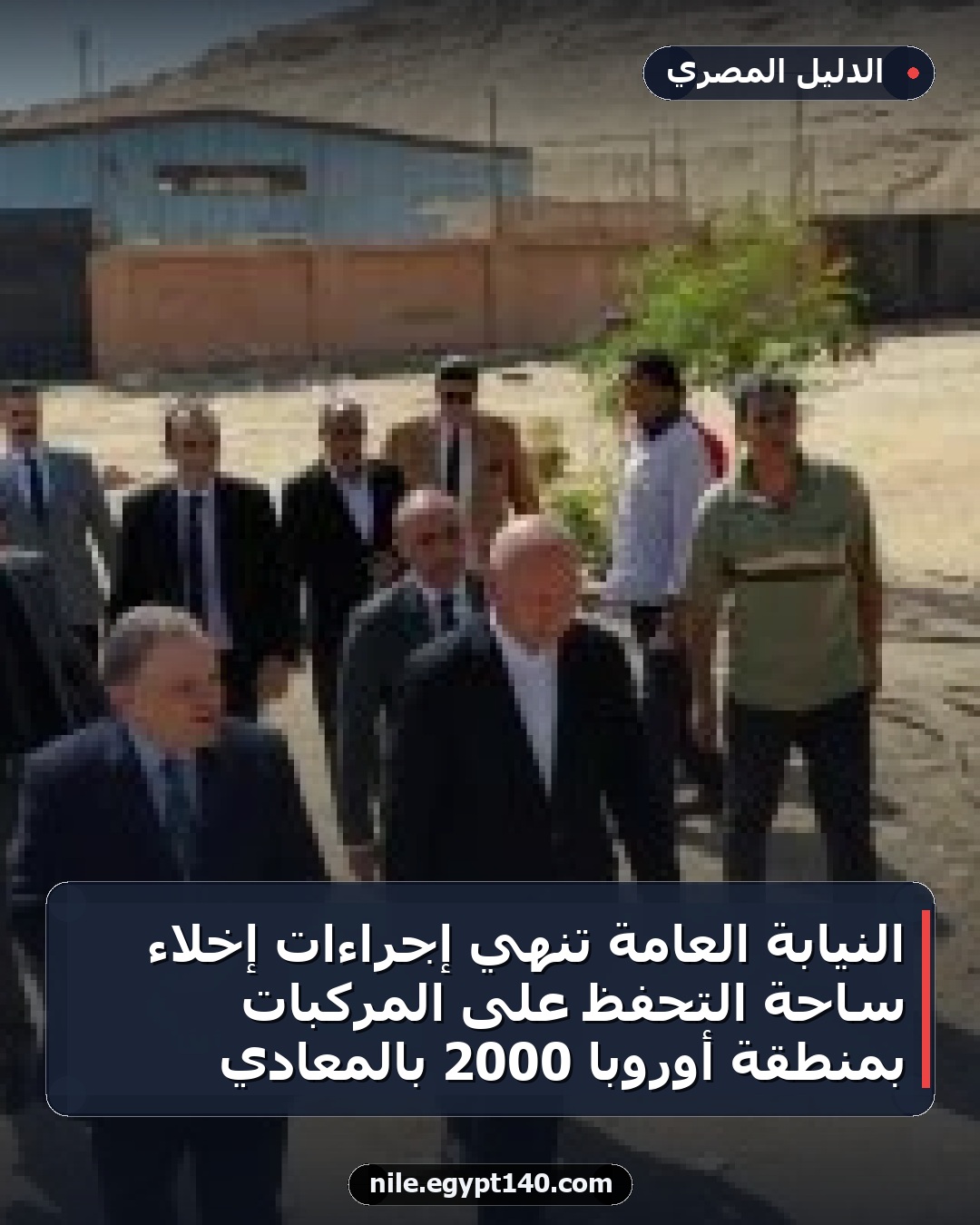 النيابة العامة تنهي إجراءات إخلاء ساحة التحفظ على المركبات بمنطقة أوروبا 2000 بالمعادي