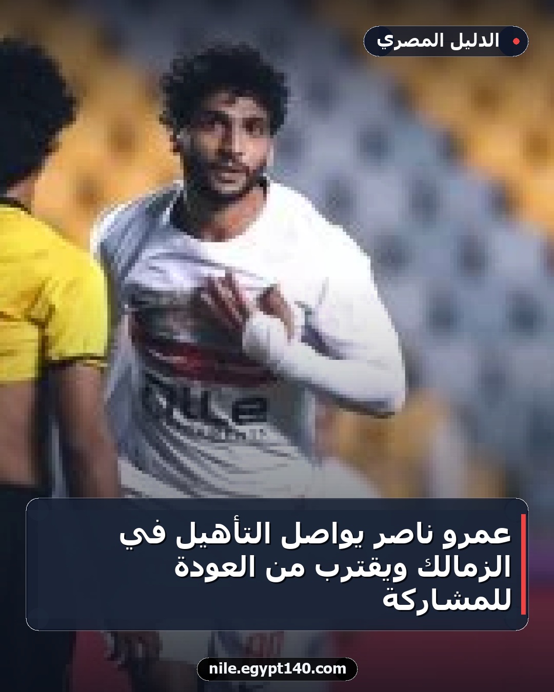 عمرو ناصر يواصل التأهيل في الزمالك ويقترب من العودة للمشاركة