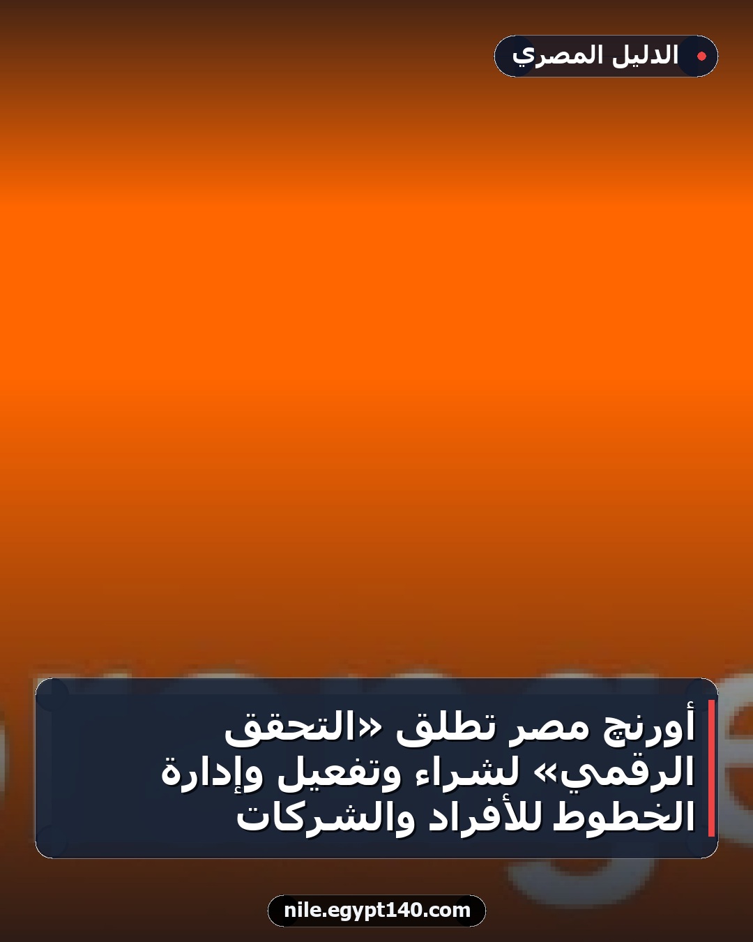 أورنچ مصر تطلق «التحقق الرقمي» لشراء وتفعيل وإدارة الخطوط للأفراد والشركات
