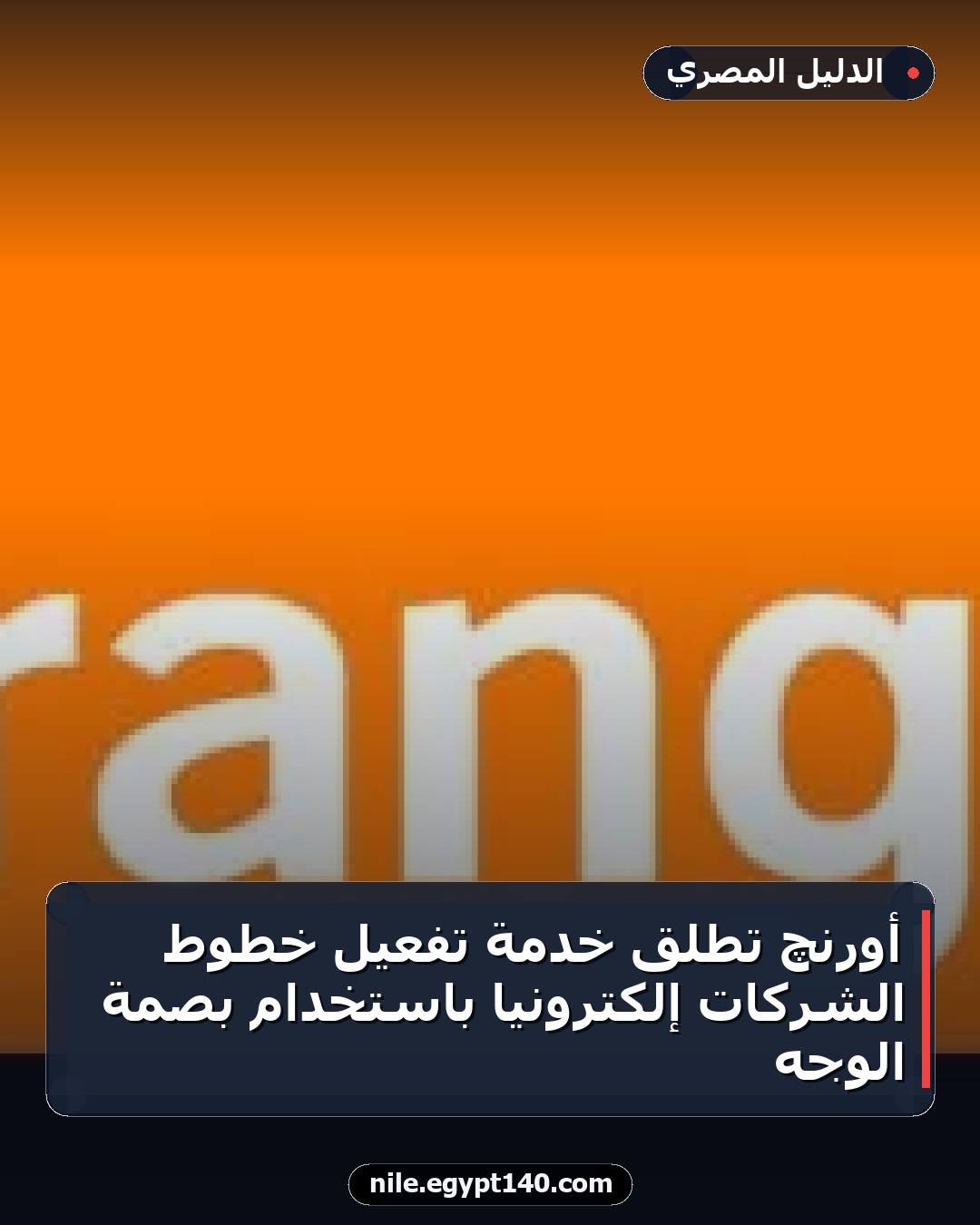 أورنچ تطلق خدمة تفعيل خطوط الشركات إلكترونيًا باستخدام بصمة الوجه