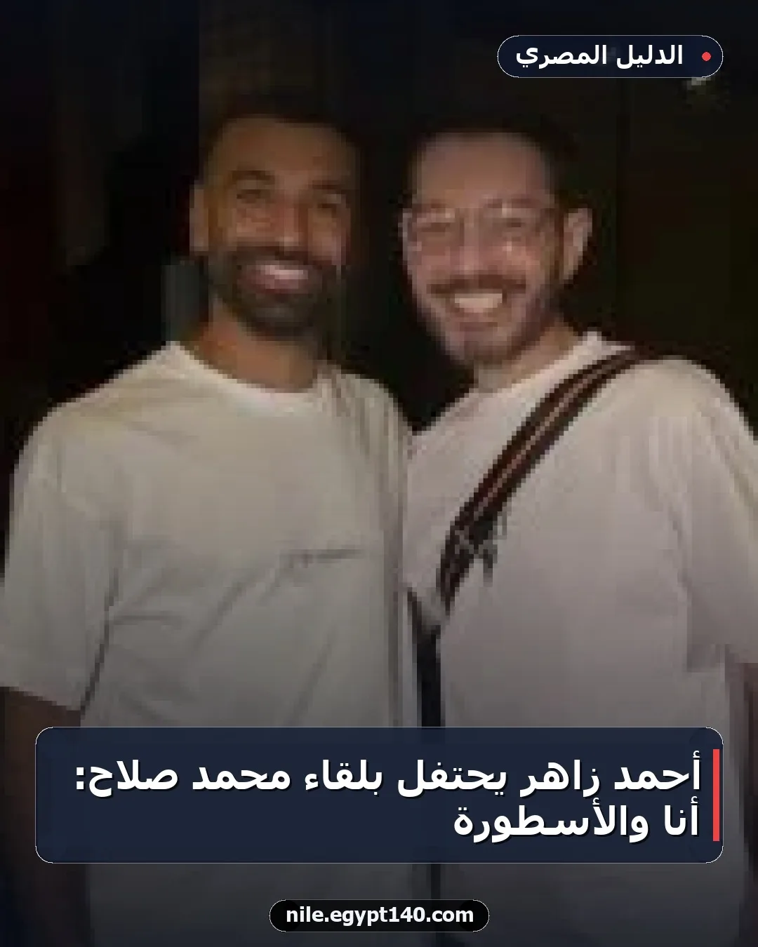 أحمد زاهر يحتفل بلقاء محمد صلاح: أنا والأسطورة