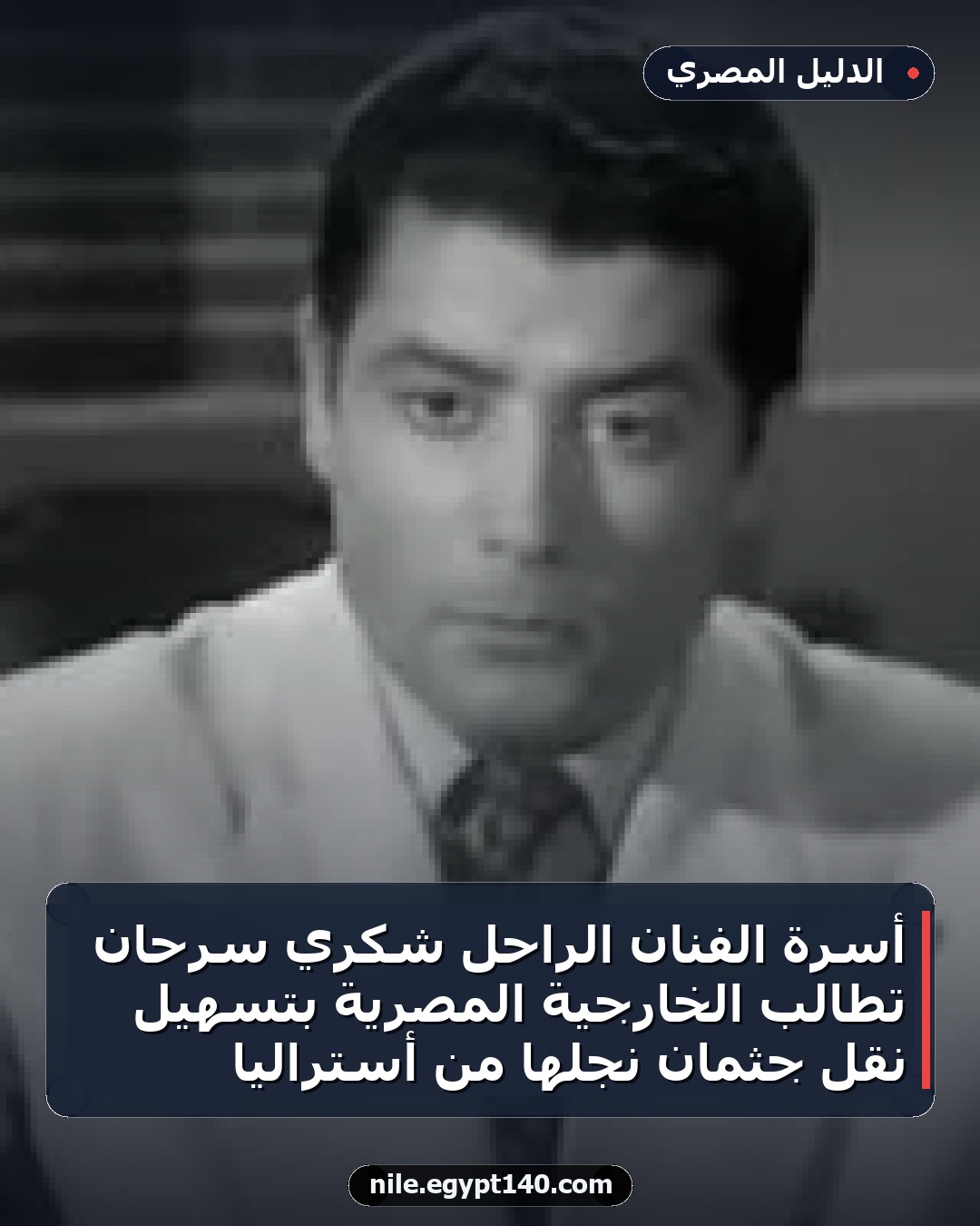 أسرة الفنان الراحل شكري سرحان تطالب الخارجية المصرية بتسهيل نقل جثمان نجلها من أستراليا
