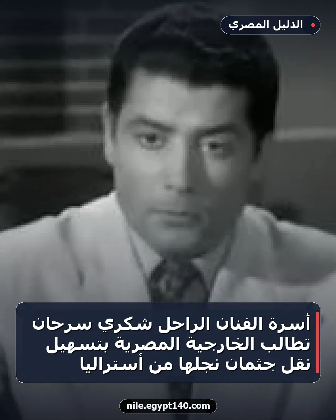 أسرة الفنان الراحل شكري سرحان تطالب الخارجية المصرية بتسهيل نقل جثمان نجلها من أستراليا
