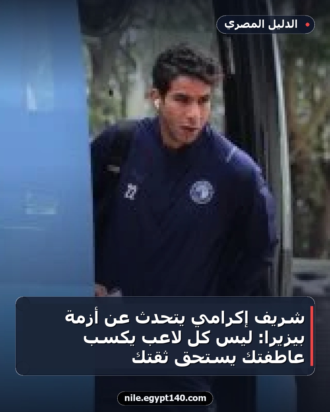 شريف إكرامي يتحدث عن أزمة بيزيرا: ليس كل لاعب يكسب عاطفتك يستحق ثقتك