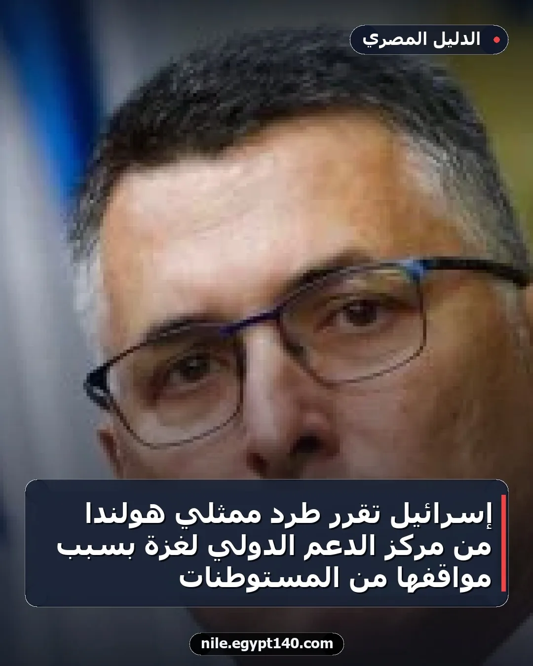 إسرائيل تقرر طرد ممثلي هولندا من مركز الدعم الدولي لغزة بسبب مواقفها من المستوطنات