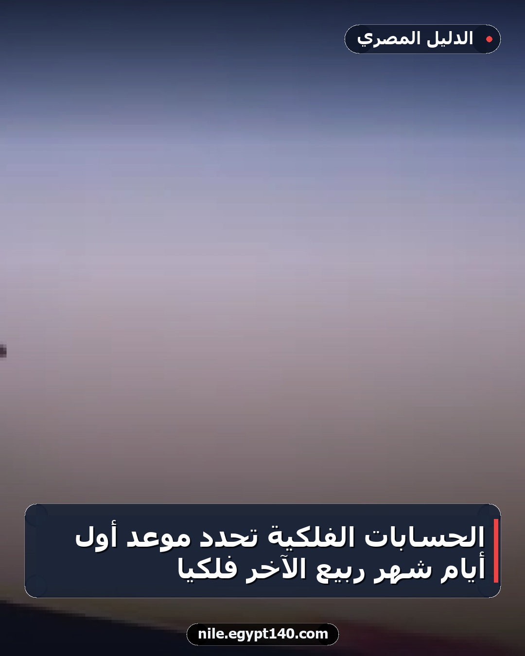 الحسابات الفلكية تحدد موعد أول أيام شهر ربيع الآخر فلكياً