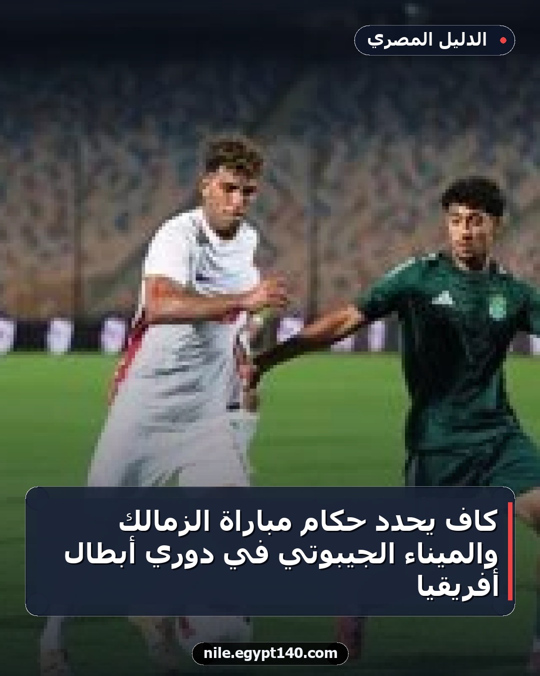 كاف يحدد حكام مباراة الزمالك والميناء الجيبوتي في دوري أبطال أفريقيا
