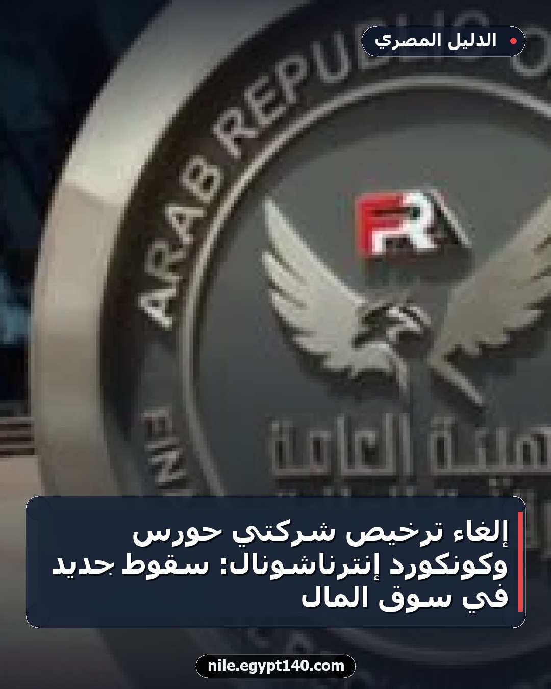 إلغاء ترخيص شركتي حورس وكونكورد إنترناشونال: سقوط جديد في سوق المال