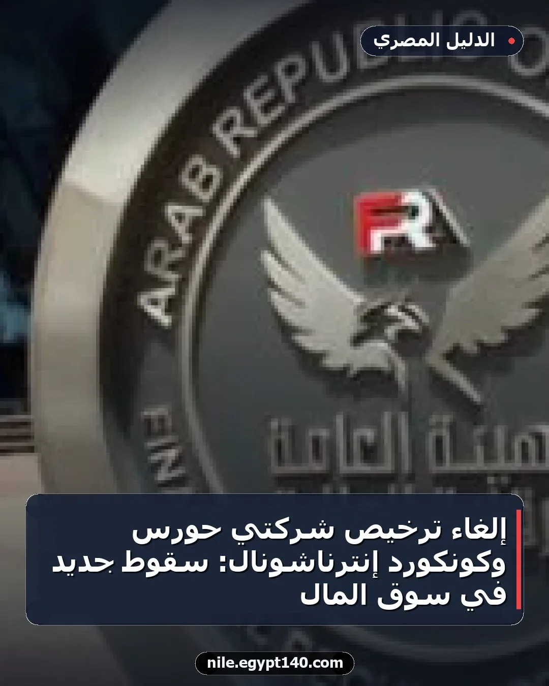 إلغاء ترخيص شركتي حورس وكونكورد إنترناشونال: سقوط جديد في سوق المال