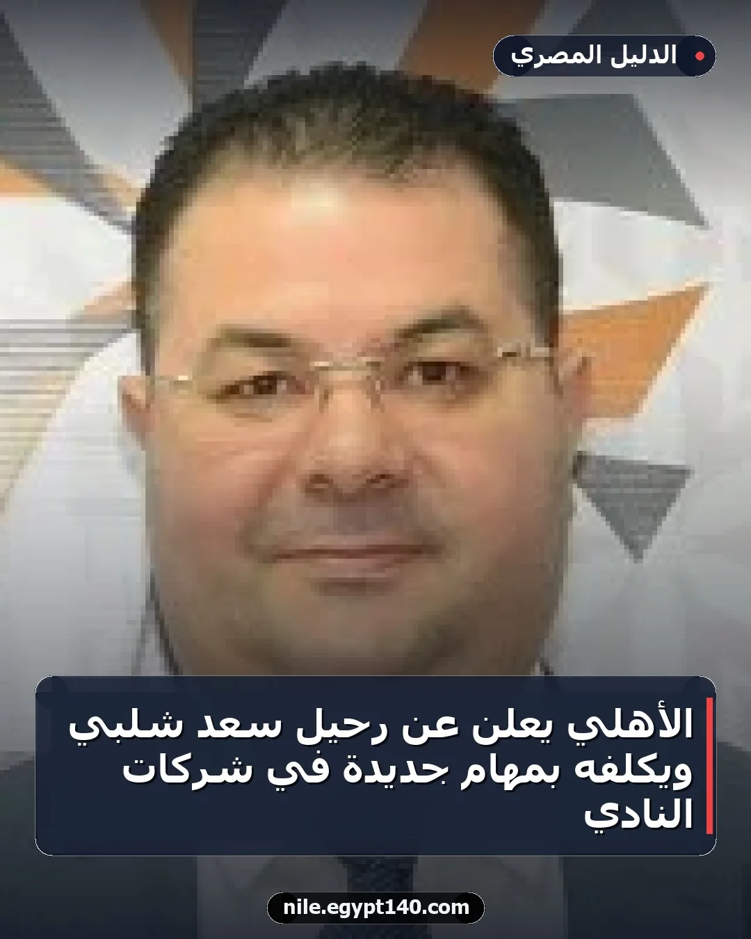 الأهلي يُعلن عن رحيل سعد شلبي ويُكلفه بمهام جديدة في شركات النادي
