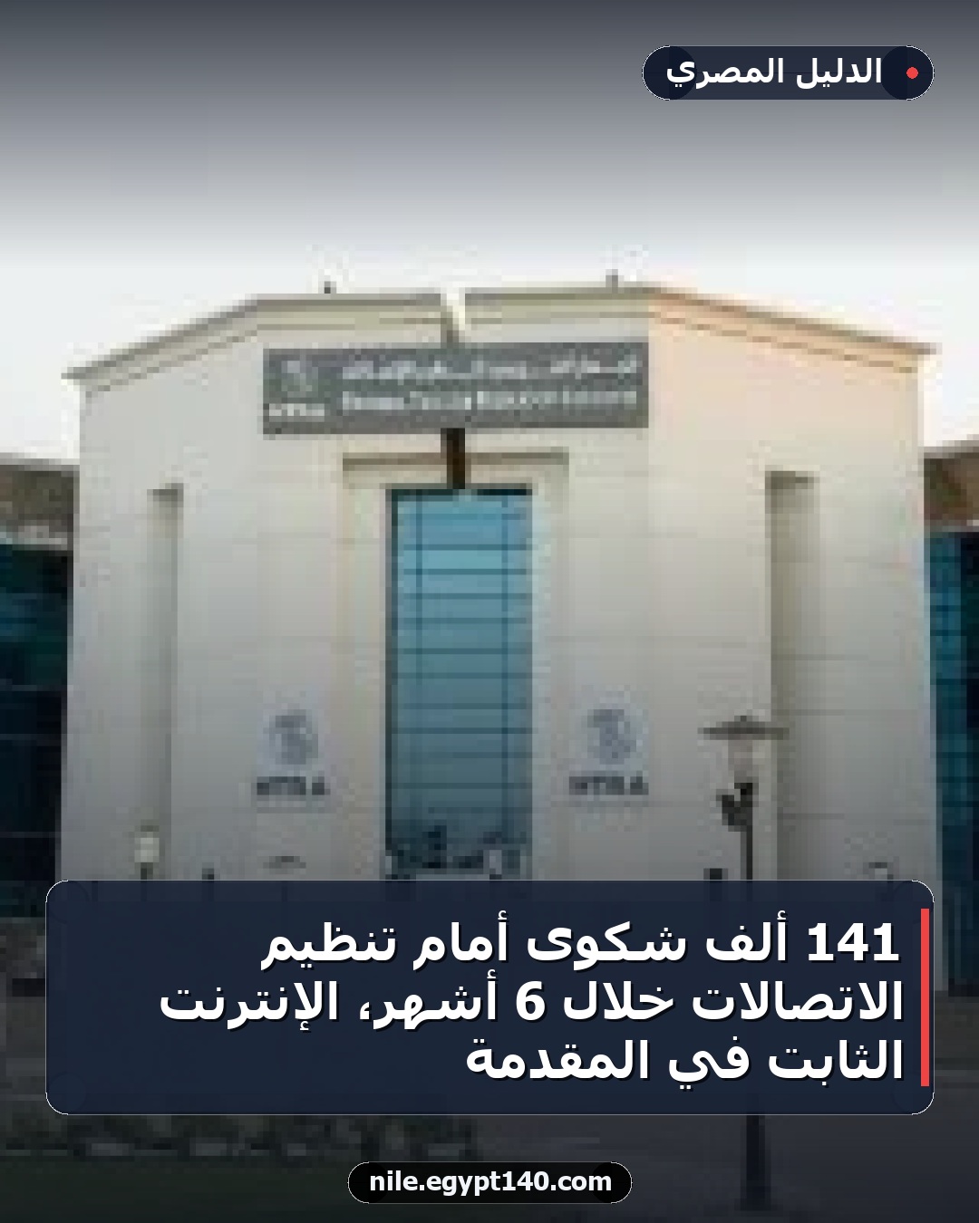 141 ألف شكوى أمام تنظيم الاتصالات خلال 6 أشهر، الإنترنت الثابت في المقدمة
