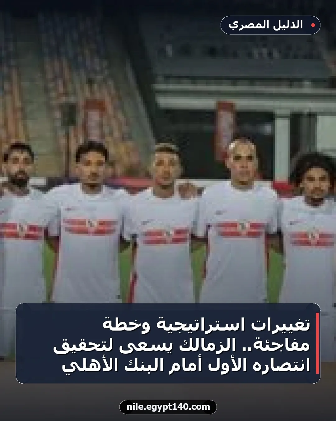 تغييرات استراتيجية وخطة مفاجئة.. الزمالك يسعى لتحقيق انتصاره الأول أمام البنك الأهلي