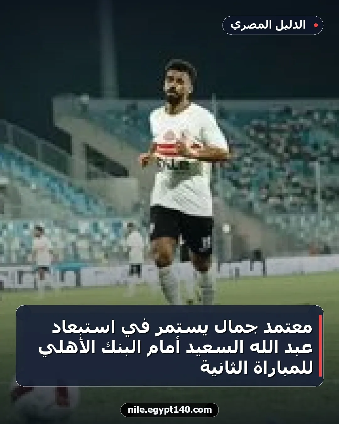 معتمد جمال يستمر في استبعاد عبد الله السعيد أمام البنك الأهلي للمباراة الثانية