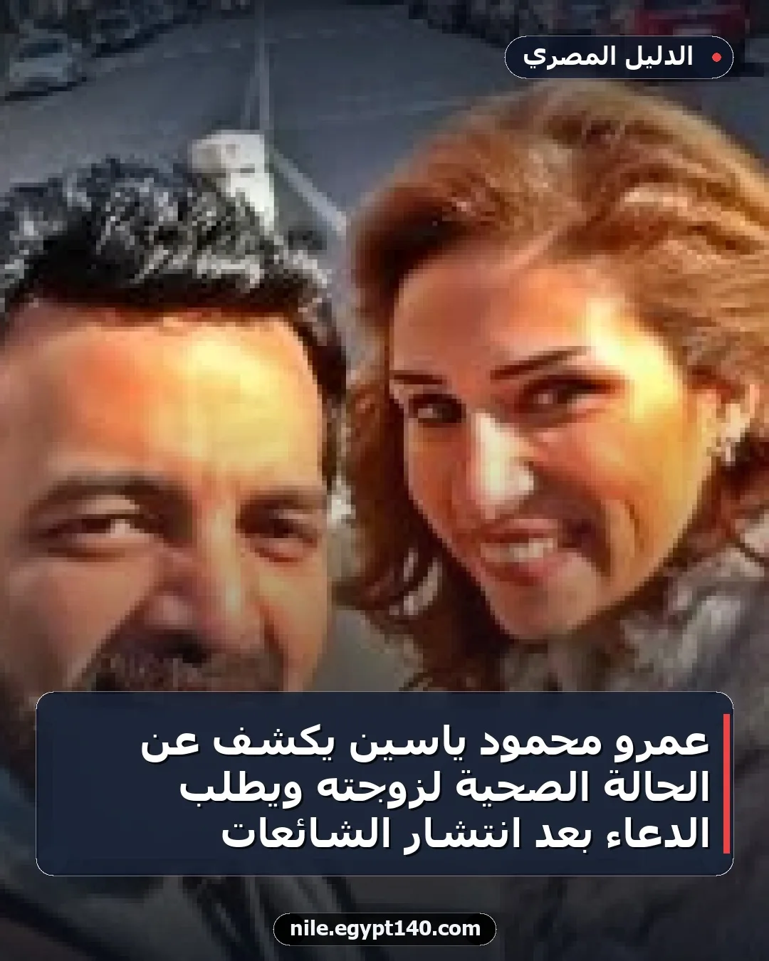 عمرو محمود ياسين يكشف عن الحالة الصحية لزوجته ويطلب الدعاء بعد انتشار الشائعات