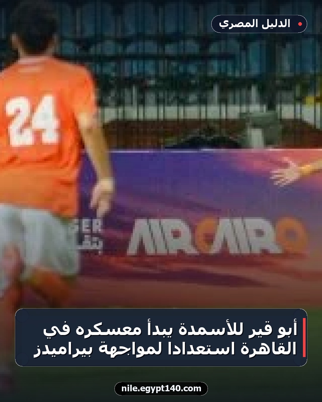 أبو قير للأسمدة يبدأ معسكره في القاهرة استعدادًا لمواجهة بيراميدز