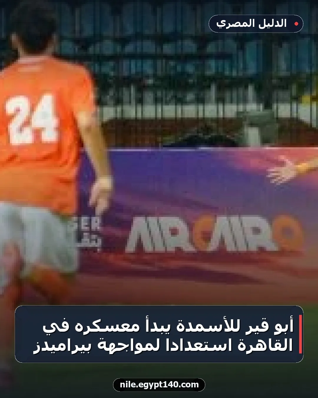 أبو قير للأسمدة يبدأ معسكره في القاهرة استعدادًا لمواجهة بيراميدز