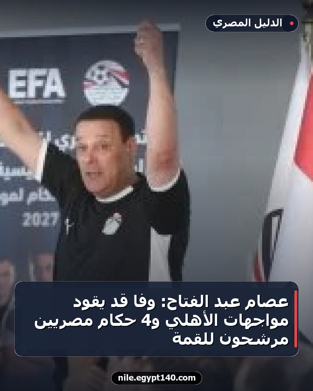 عصام عبد الفتاح: وفا قد يقود مواجهات الأهلي و4 حكام مصريين مرشحون للقمة
