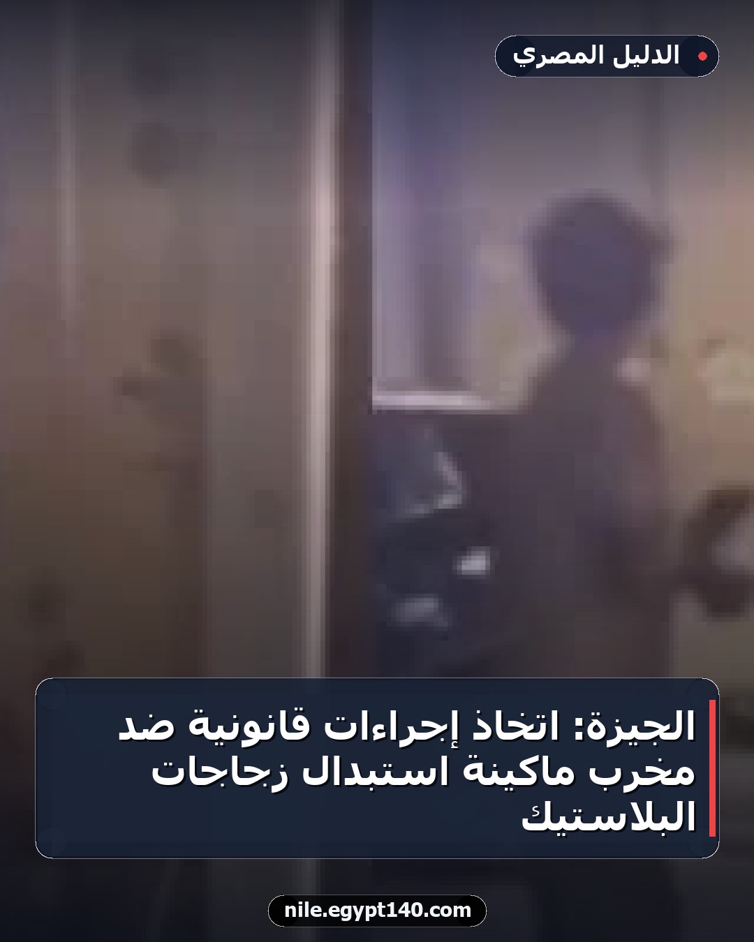 الجيزة: اتخاذ إجراءات قانونية ضد مخرب ماكينة استبدال زجاجات البلاستيك