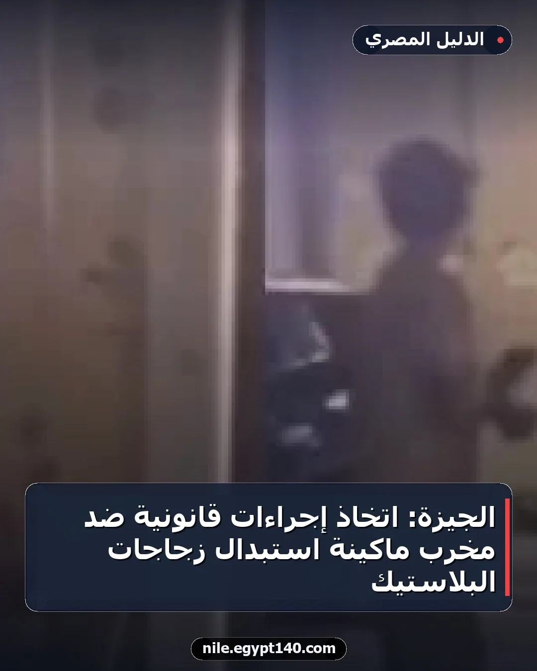 الجيزة: اتخاذ إجراءات قانونية ضد مخرب ماكينة استبدال زجاجات البلاستيك