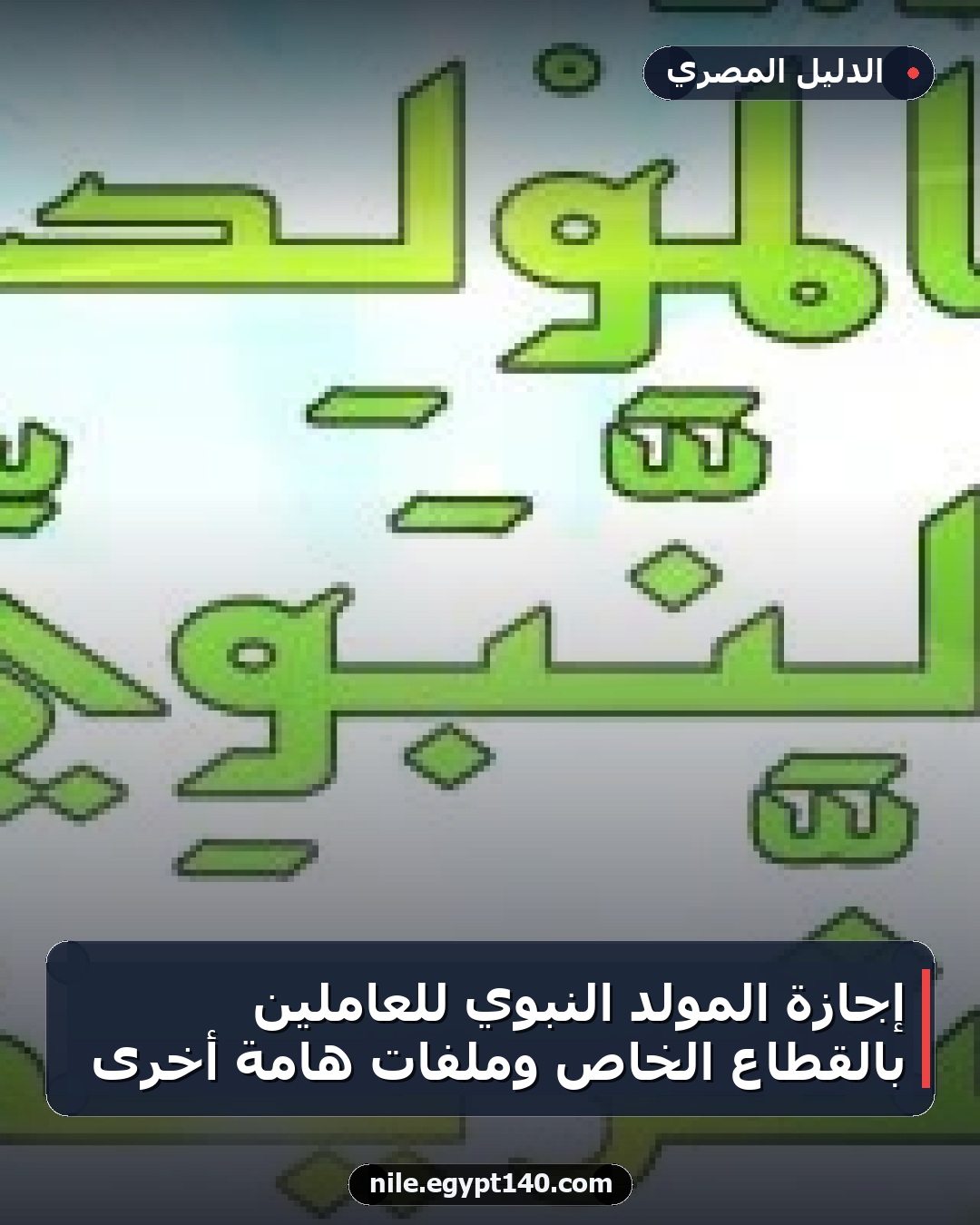 إجازة المولد النبوي للعاملين بالقطاع الخاص وملفات هامة أخرى