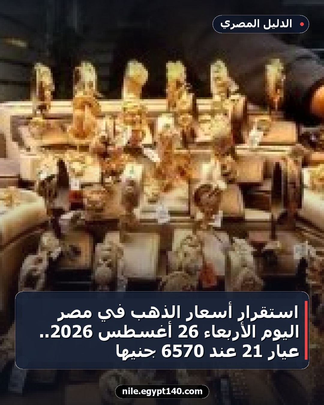 استقرار أسعار الذهب في مصر اليوم الأربعاء 26 أغسطس 2026.. عيار 21 عند 6570 جنيها