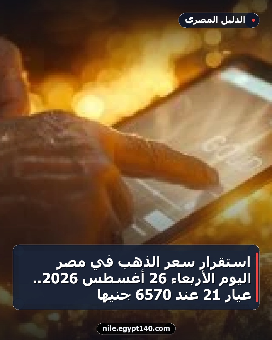 استقرار سعر الذهب في مصر اليوم الأربعاء 26 أغسطس 2026.. عيار 21 عند 6570 جنيها