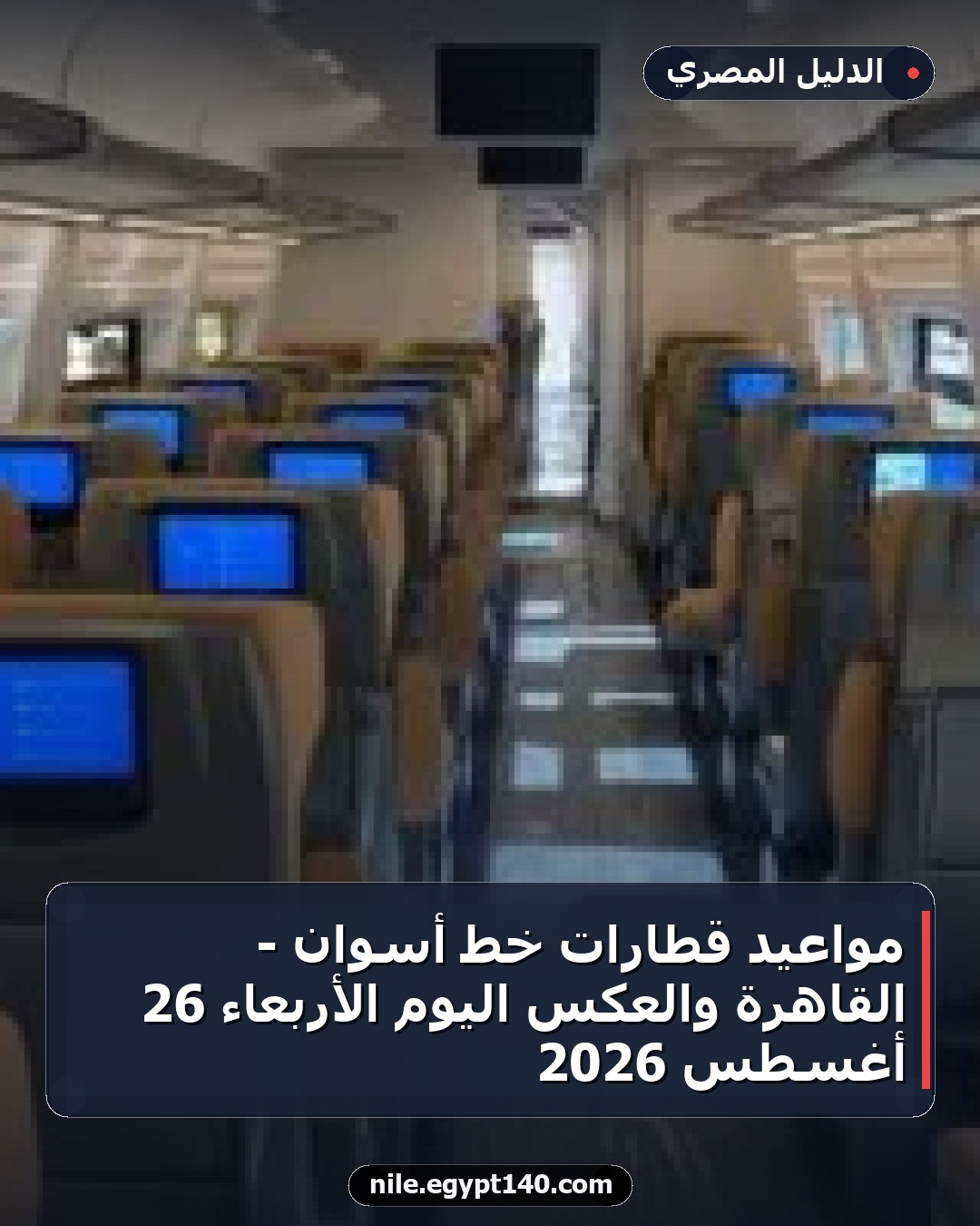 مواعيد قطارات خط أسوان - القاهرة والعكس اليوم الأربعاء 26 أغسطس 2026