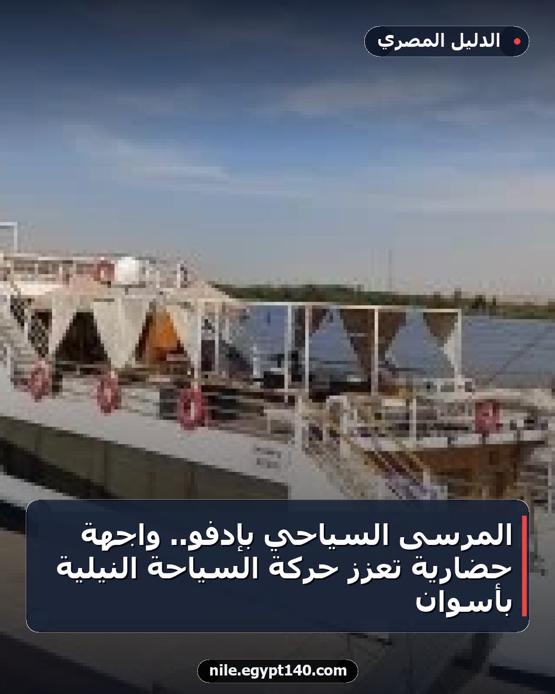 المرسى السياحي بإدفو.. واجهة حضارية تعزز حركة السياحة النيلية بأسوان