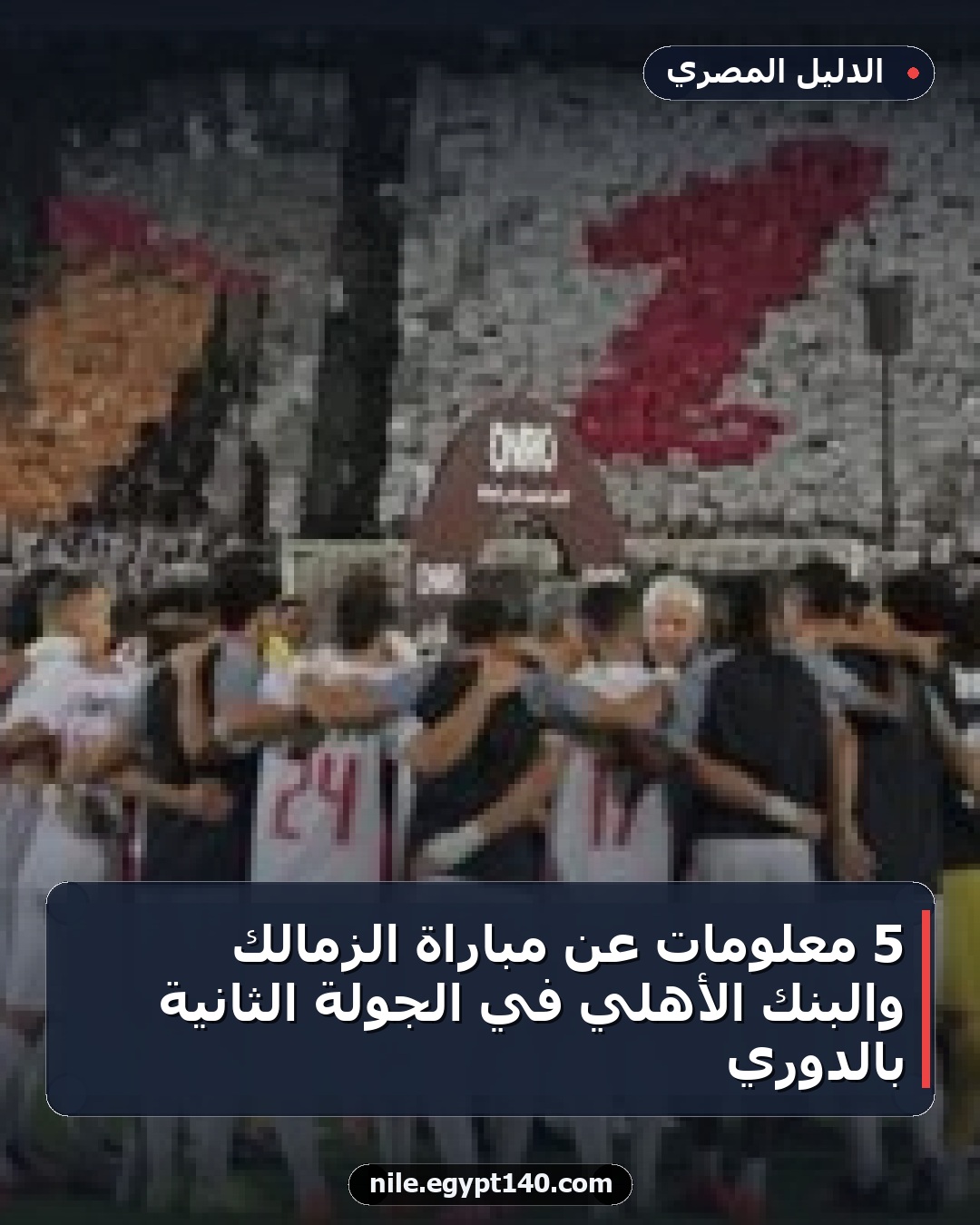 5 معلومات عن مباراة الزمالك والبنك الأهلي في الجولة الثانية بالدوري